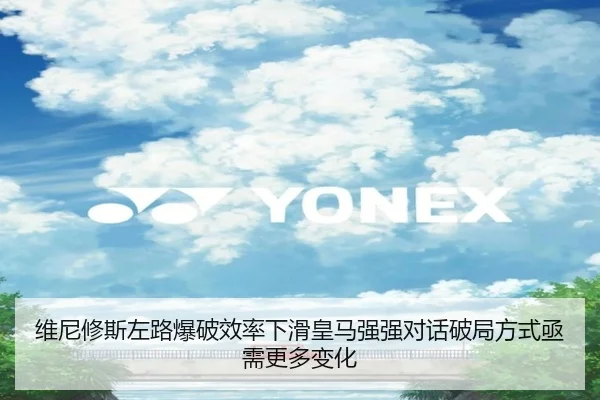 维尼修斯左路爆破效率下滑皇马强强对话破局方式亟需更多变化